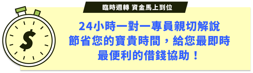 24小時一對一專員親切解說節省您的寶貴時間，給您最即時最便利的借錢協助！